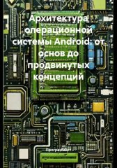 Архитектура операционной системы Android: от основ до продвинутых концепций