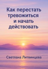 Как перестать тревожиться и начать действовать