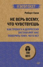 Не верь всему, что чувствуешь. Как тревога и депрессия заставляют нас поверить тому, чего нет